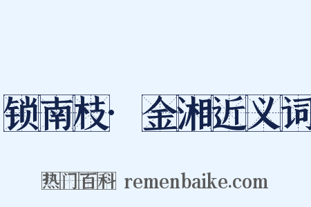 锁南枝·金湘近义词是什么意思的图片